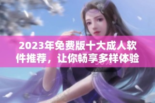 2023年免费版十大成人软件推荐，让你畅享多样体验