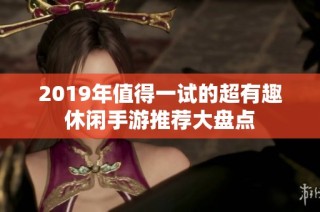 2019年值得一试的超有趣休闲手游推荐大盘点