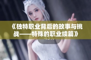 《独特职业背后的故事与挑战——特殊的职业续篇》