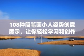 108种简笔画小人姿势创意展示，让你轻松学习和创作