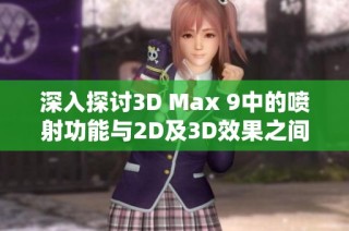 深入探讨3D Max 9中的喷射功能与2D及3D效果之间的显著区别