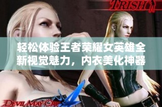 轻松体验王者荣耀女英雄全新视觉魅力，内衣美化神器带给你前所未有的游戏乐趣