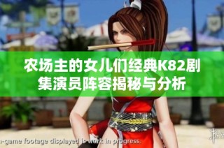 农场主的女儿们经典K82剧集演员阵容揭秘与分析