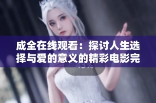 成全在线观看：探讨人生选择与爱的意义的精彩电影完整版