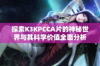 探索K3KPCCA片的神秘世界与其科学价值全面分析