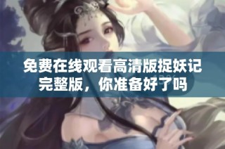 免费在线观看高清版捉妖记完整版，你准备好了吗