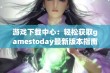 游戏下载中心：轻松获取gamestoday最新版本指南