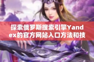 探索俄罗斯搜索引擎Yandex的官方网站入口方法和技巧