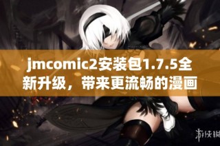 jmcomic2安装包1.7.5全新升级，带来更流畅的漫画阅读体验