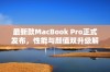 最新款MacBook Pro正式发布，性能与颜值双升级解析