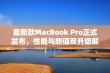 最新款MacBook Pro正式发布，性能与颜值双升级解析