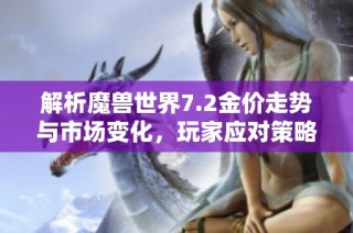 解析魔兽世界7.2金价走势与市场变化，玩家应对策略分享