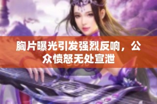 胸片曝光引发强烈反响，公众愤怒无处宣泄