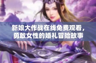 新娘大作战在线免费观看，勇敢女性的婚礼冒险故事