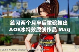 练习两个月半后重磅推出 AOE冰特效原创作品 Magesbox 震撼登场