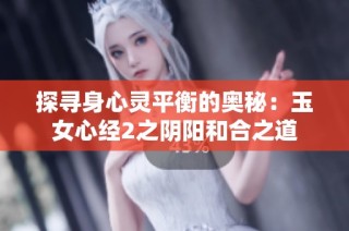 探寻身心灵平衡的奥秘：玉女心经2之阴阳和合之道