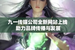 九一传媒公司全新网站上线 助力品牌传播与发展