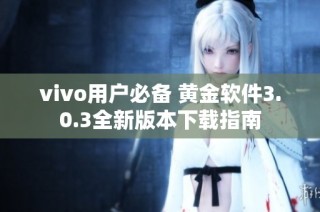 vivo用户必备 黄金软件3.0.3全新版本下载指南