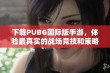 下载PUBG国际版手游，体验最真实的战场竞技和策略对抗精彩时刻