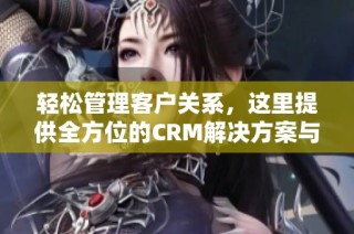 轻松管理客户关系，这里提供全方位的CRM解决方案与服务