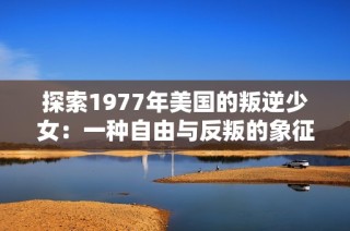 探索1977年美国的叛逆少女：一种自由与反叛的象征