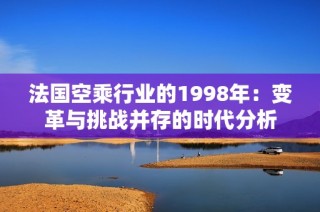 法国空乘行业的1998年：变革与挑战并存的时代分析