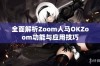 全面解析Zoom人马OKZoom功能与应用技巧