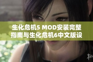 生化危机5 MOD安装完整指南与生化危机6中文版设置详细步骤解析