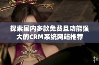 探索国内多款免费且功能强大的CRM系统网站推荐