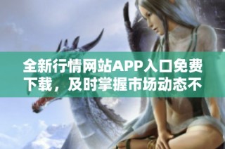 全新行情网站APP入口免费下载，及时掌握市场动态不容错过