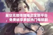 星空无限传媒推出全新平台，免费畅享多部热门电视剧资源