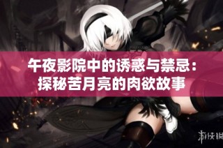 午夜影院中的诱惑与禁忌：探秘苦月亮的肉欲故事