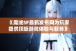 《魔域SF最新发布网为玩家提供顶级游戏体验与服务》