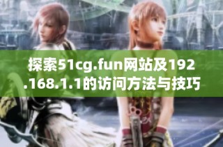 探索51cg.fun网站及192.168.1.1的访问方法与技巧揭秘