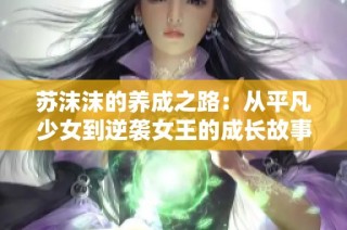 苏沫沫的养成之路：从平凡少女到逆袭女王的成长故事