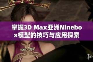 掌握3D Max亚洲Ninebox模型的技巧与应用探索