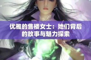 优雅的售楼女士：她们背后的故事与魅力探索