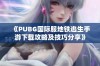 《PUBG国际服地铁逃生手游下载攻略及技巧分享》