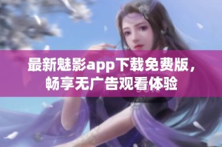 最新魅影app下载免费版，畅享无广告观看体验