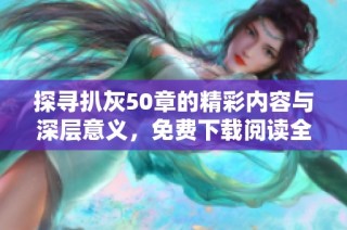 探寻扒灰50章的精彩内容与深层意义，免费下载阅读全文尽在其中