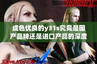 成色优良的y31s究竟是国产品牌还是进口产品的深度解析