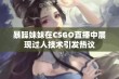 暴躁妹妹在CSGO直播中展现过人技术引发热议