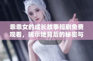 乖乖女的成长故事短剧免费观看，揭示她背后的秘密与勇气