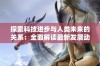 探索科技进步与人类未来的关系：全面解读最新发展动态