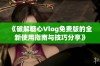 《破解糖心Vlog免费版的全新使用指南与技巧分享》