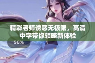 精彩老师诱惑无极限，高清中字带你领略新体验