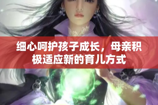 细心呵护孩子成长，母亲积极适应新的育儿方式