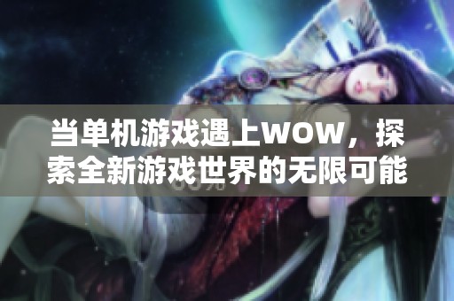 当单机游戏遇上WOW，探索全新游戏世界的无限可能性