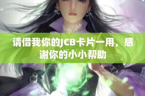 请借我你的JCB卡片一用，感谢你的小小帮助