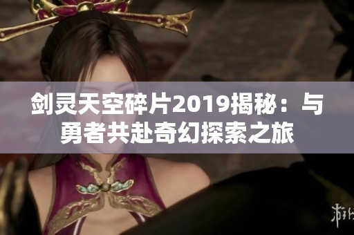 剑灵天空碎片2019揭秘：与勇者共赴奇幻探索之旅